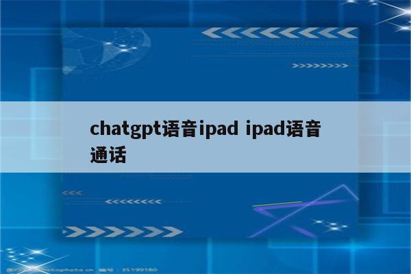chatgpt语音ipad ipad语音通话