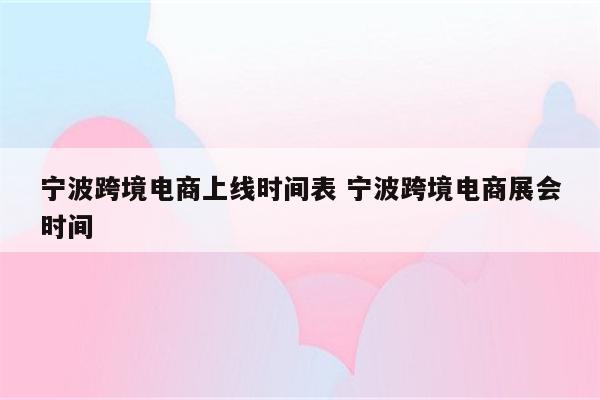 宁波跨境电商上线时间表 宁波跨境电商展会时间