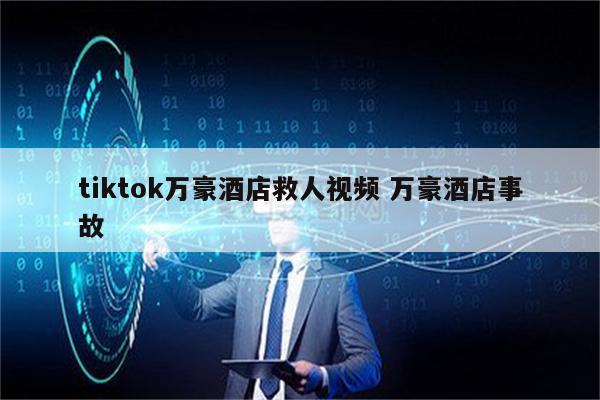 tiktok万豪酒店救人视频 万豪酒店事故