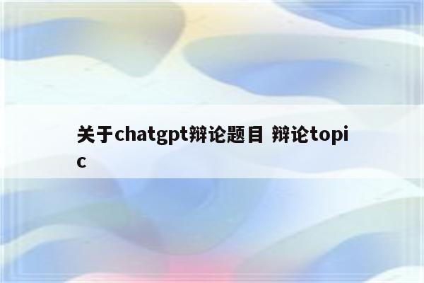 关于chatgpt辩论题目 辩论topic