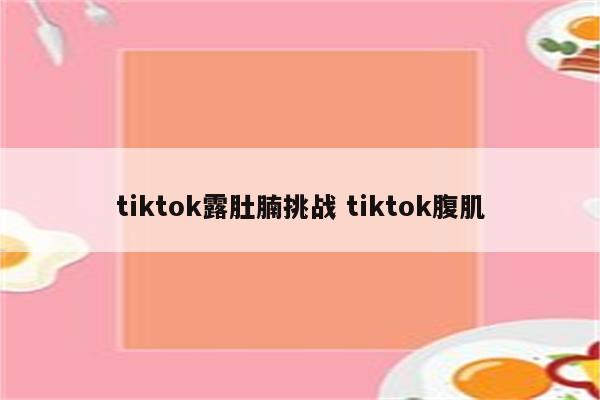 tiktok露肚腩挑战 tiktok腹肌
