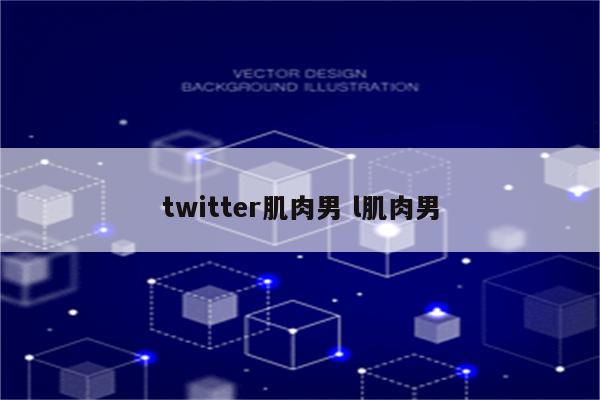 twitter肌肉男 l肌肉男