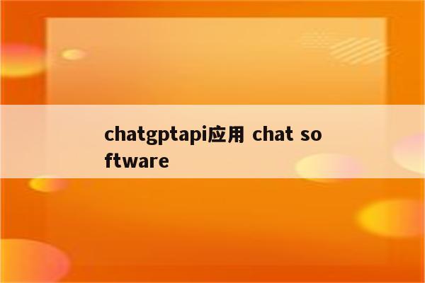 chatgptapi应用 chat software
