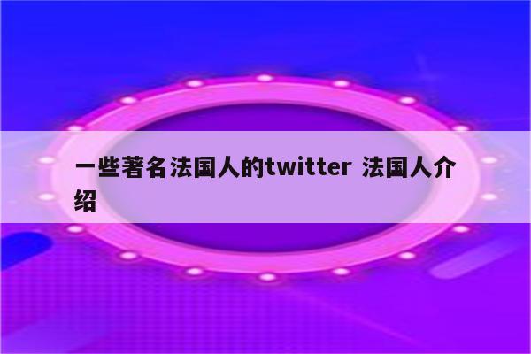 一些著名法国人的twitter 法国人介绍