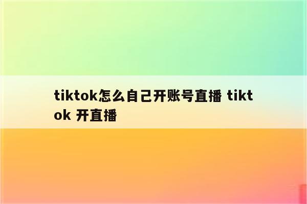 tiktok怎么自己开账号直播 tiktok 开直播
