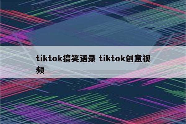 tiktok搞笑语录 tiktok创意视频