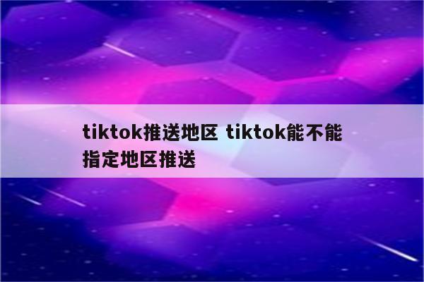 tiktok推送地区 tiktok能不能指定地区推送