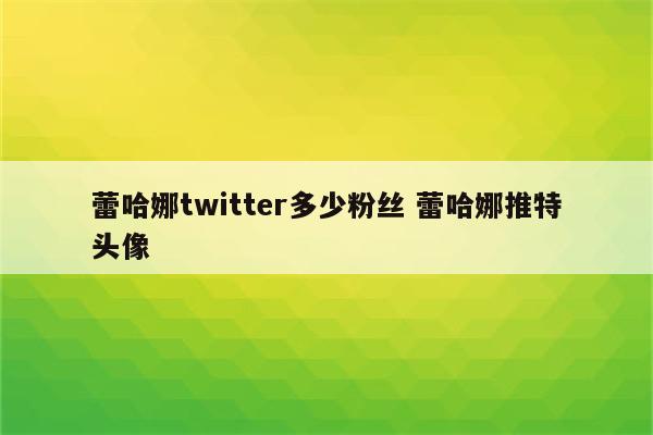 蕾哈娜twitter多少粉丝 蕾哈娜推特头像