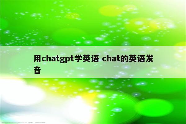 用chatgpt学英语 chat的英语发音