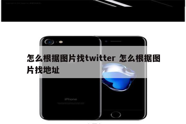 怎么根据图片找twitter 怎么根据图片找地址