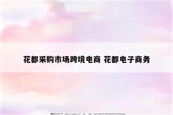 花都采购市场跨境电商 花都电子商务