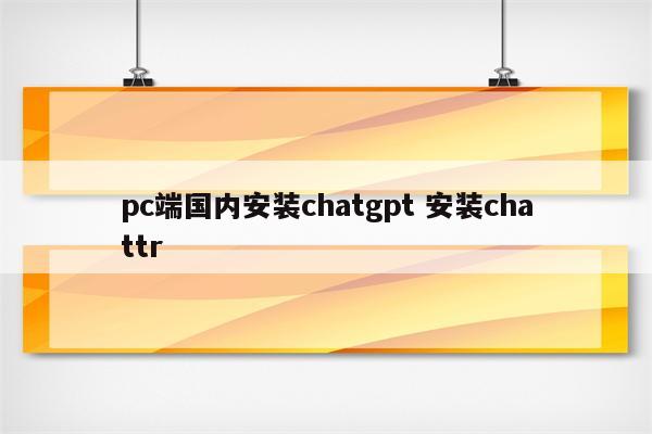pc端国内安装chatgpt 安装chattr