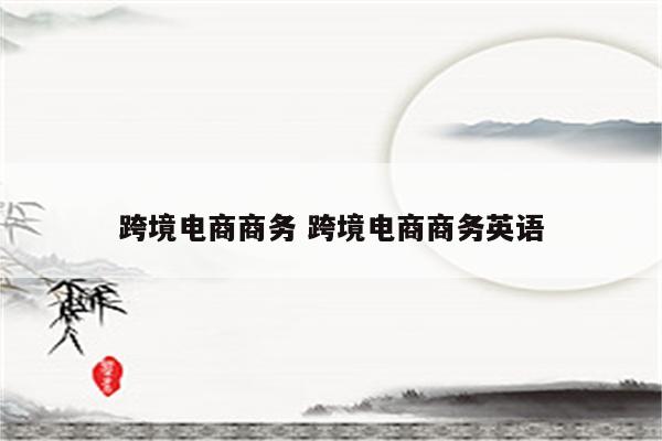 跨境电商商务 跨境电商商务英语