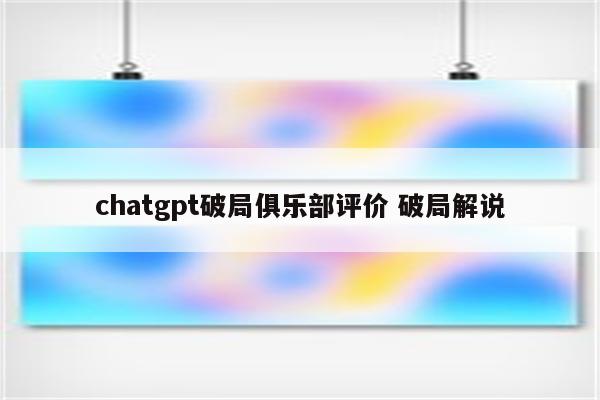 chatgpt破局俱乐部评价 破局解说