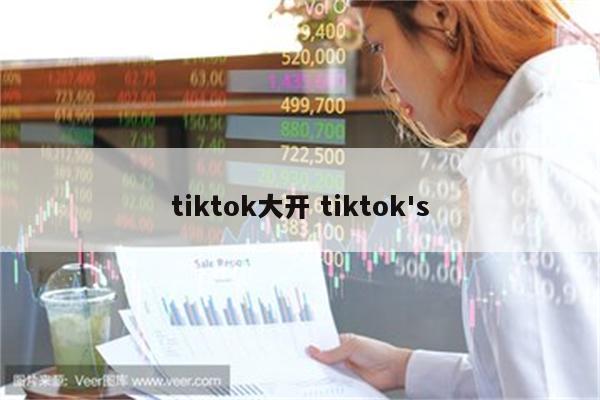 tiktok大开 tiktok's