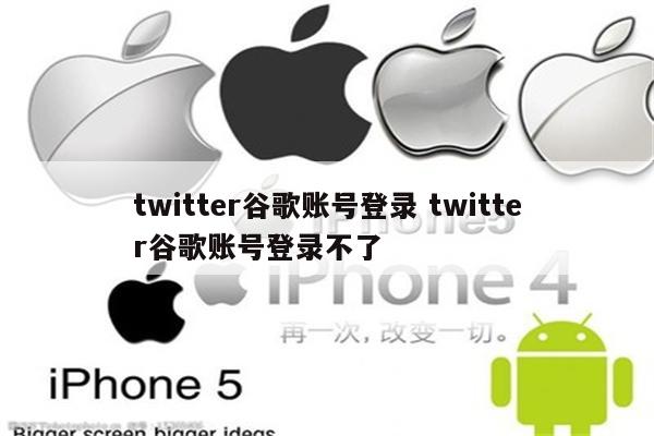 twitter谷歌账号登录 twitter谷歌账号登录不了