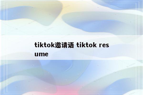 tiktok邀请语 tiktok resume