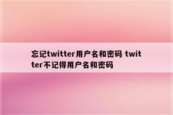 忘记twitter用户名和密码 twitter不记得用户名和密码