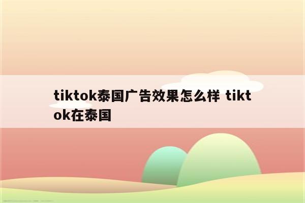 tiktok泰国广告效果怎么样 tiktok在泰国