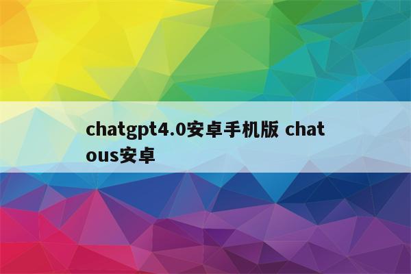 chatgpt4.0安卓手机版 chatous安卓