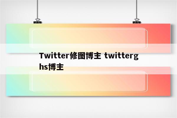 Twitter修图博主 twitterghs博主