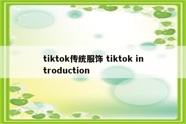 tiktok传统服饰 tiktok introduction