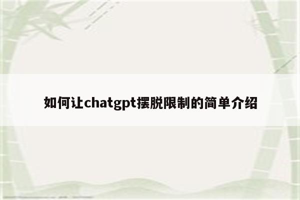如何让chatgpt摆脱限制的简单介绍