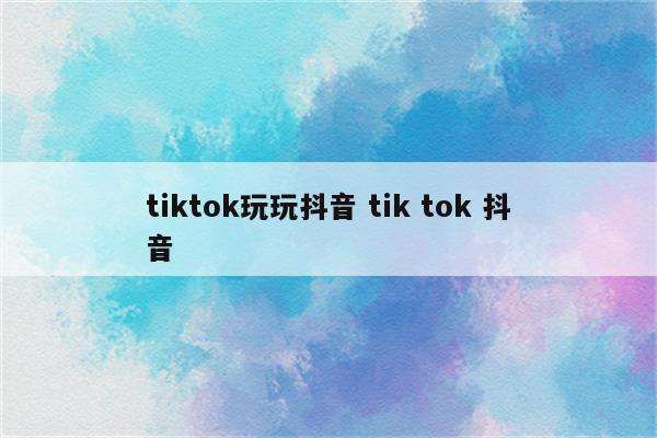 tiktok玩玩抖音 tik tok 抖音