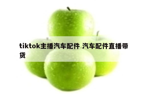 tiktok主播汽车配件 汽车配件直播带货