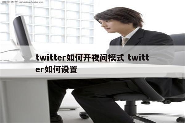 twitter如何开夜间模式 twitter如何设置