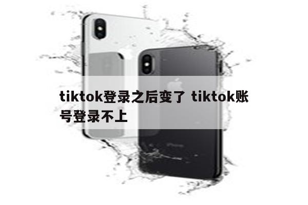 tiktok登录之后变了 tiktok账号登录不上