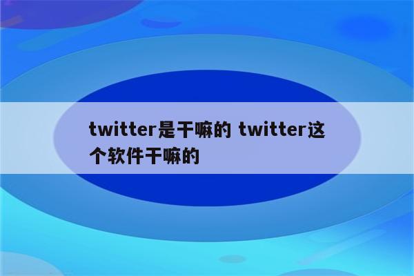 twitter是干嘛的 twitter这个软件干嘛的