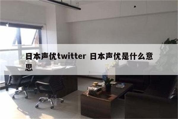 日本声优twitter 日本声优是什么意思