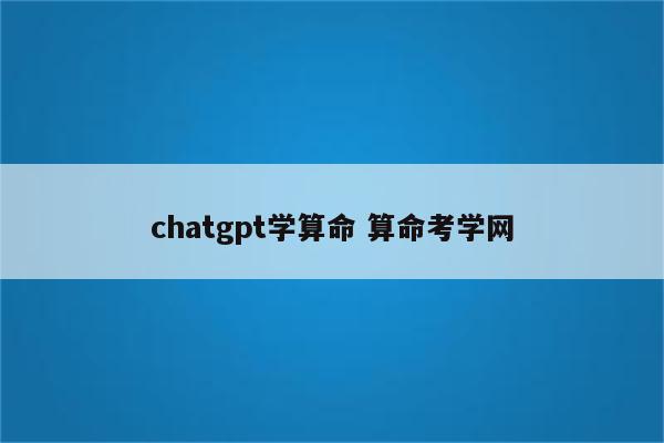 chatgpt学算命 算命考学网
