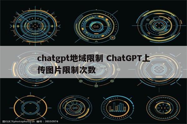 chatgpt地域限制 ChatGPT上传图片限制次数
