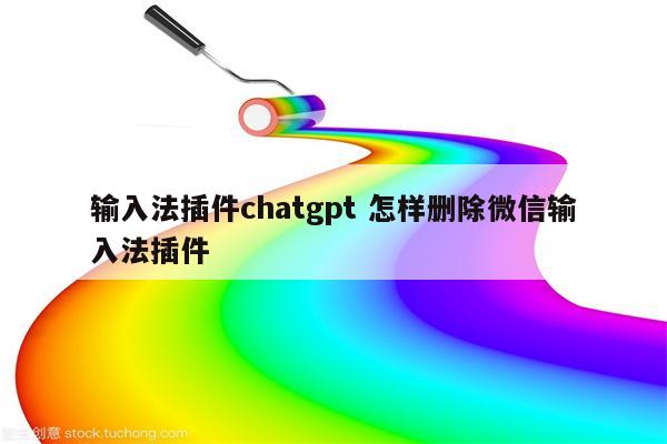 输入法插件chatgpt 怎样删除微信输入法插件