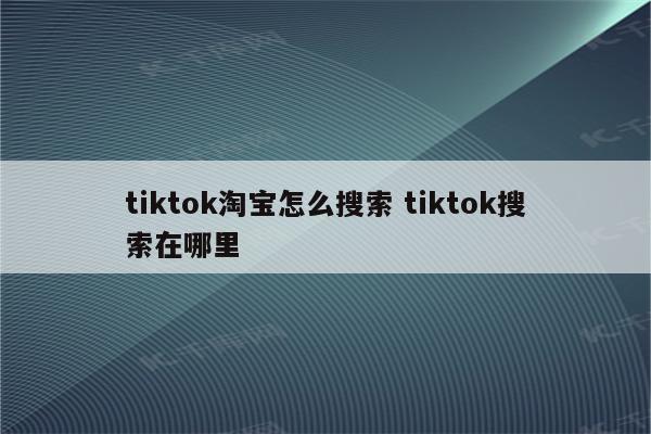 tiktok淘宝怎么搜索 tiktok搜索在哪里