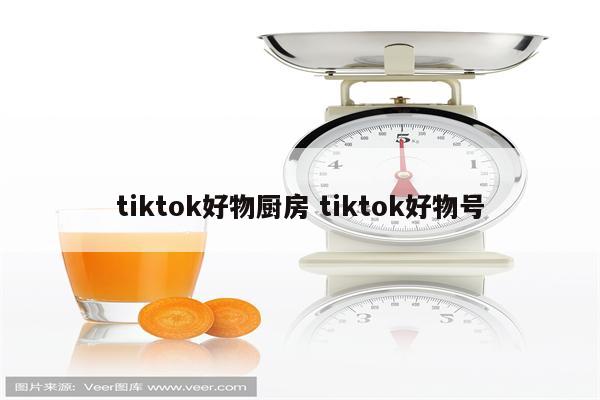 tiktok好物厨房 tiktok好物号