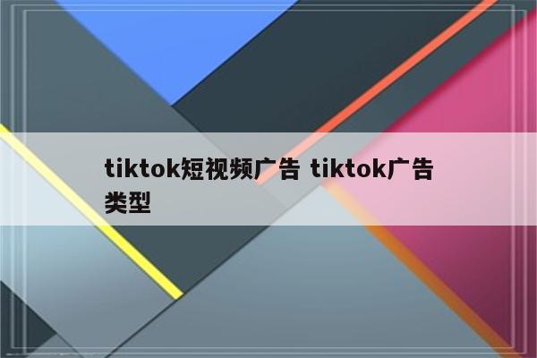 tiktok短视频广告 tiktok广告类型