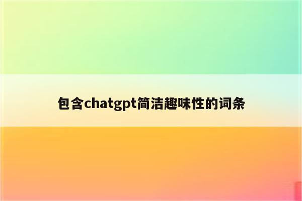包含chatgpt简洁趣味性的词条