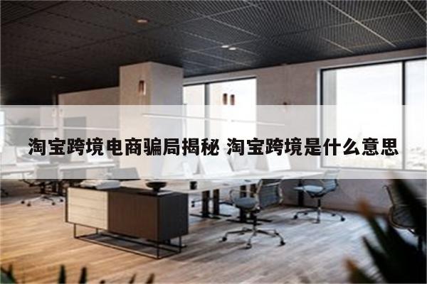 淘宝跨境电商骗局揭秘 淘宝跨境是什么意思