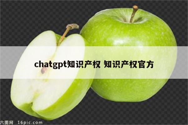 chatgpt知识产权 知识产权官方