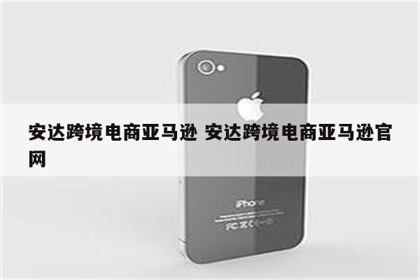 安达跨境电商亚马逊 安达跨境电商亚马逊官网