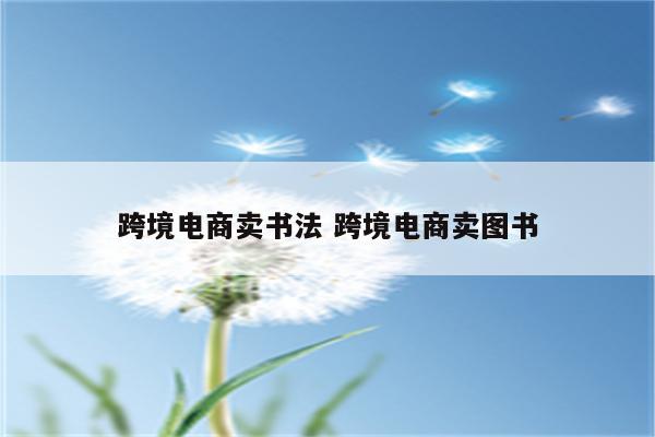 跨境电商卖书法 跨境电商卖图书