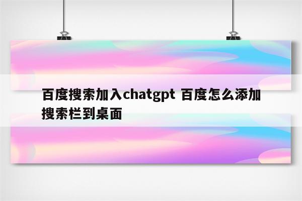 百度搜索加入chatgpt 百度怎么添加搜索栏到桌面