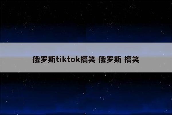 俄罗斯tiktok搞笑 俄罗斯 搞笑