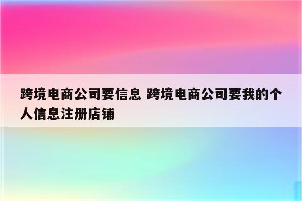 跨境电商公司要信息 跨境电商公司要我的个人信息注册店铺
