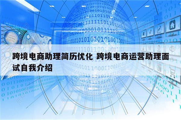 跨境电商助理简历优化 跨境电商运营助理面试自我介绍
