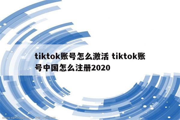tiktok账号怎么激活 tiktok账号中国怎么注册2020