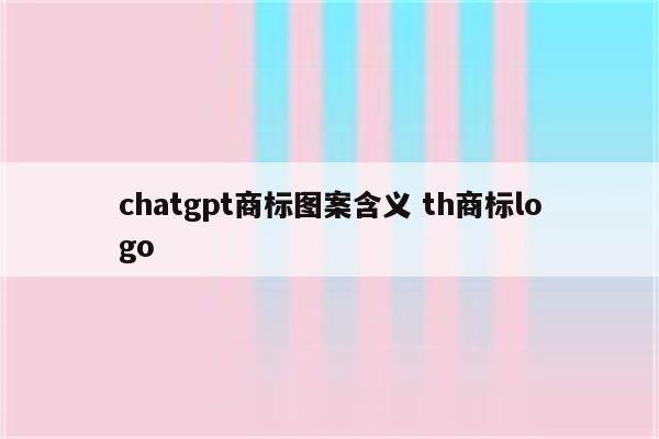chatgpt商标图案含义 th商标logo